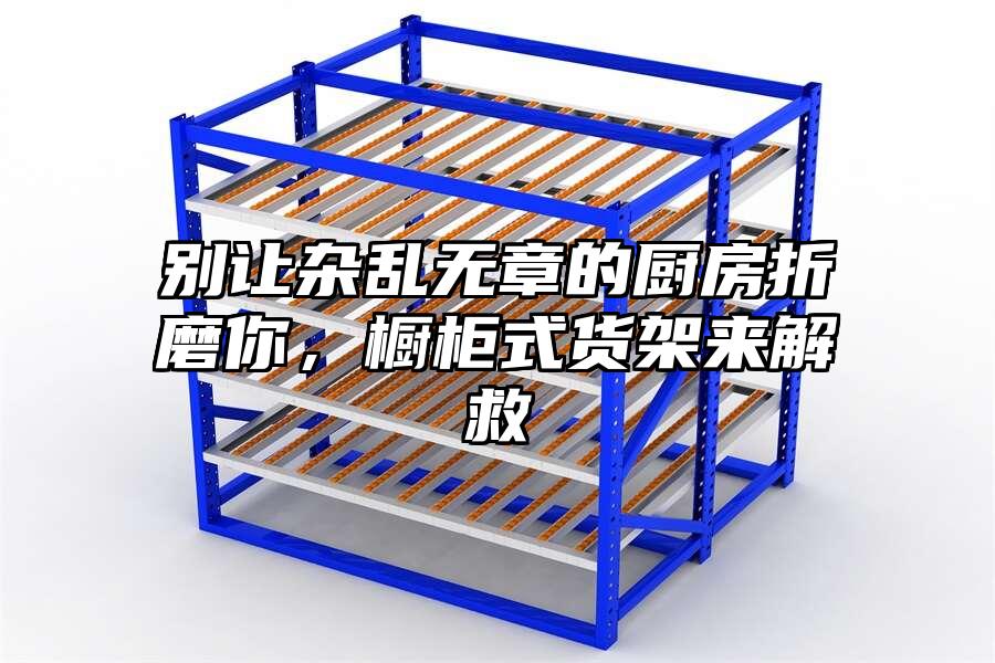 別讓雜亂無章的廚房折磨你，櫥柜式貨架來解救