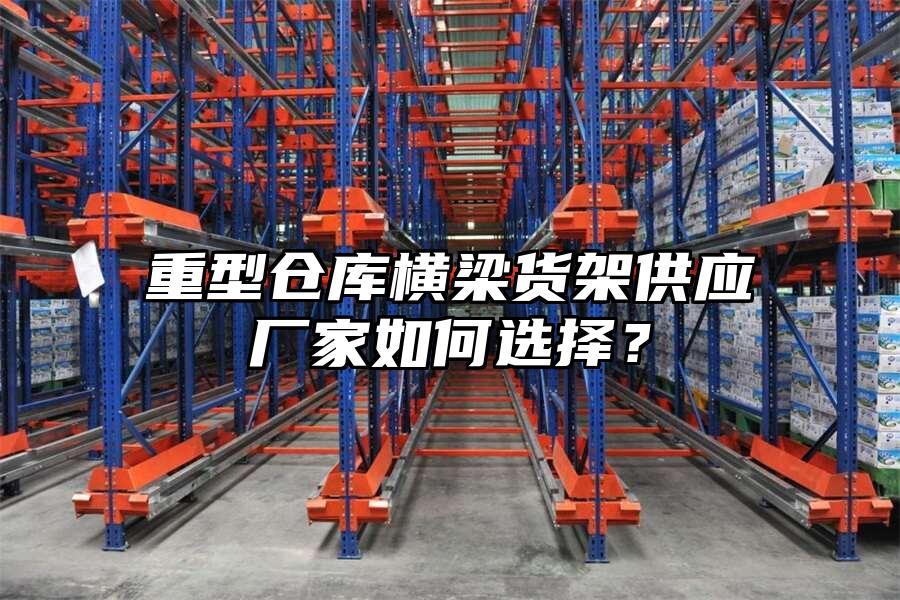 重型倉庫橫梁貨架供應廠家如何選擇？