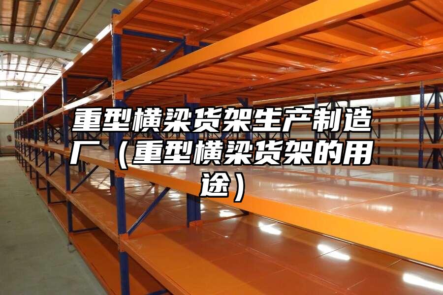 重型橫梁貨架生產制造廠（重型橫梁貨架的用途）