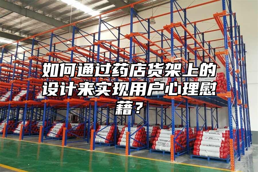 如何通過藥店貨架上的設計來實現用戶心理慰藉？
