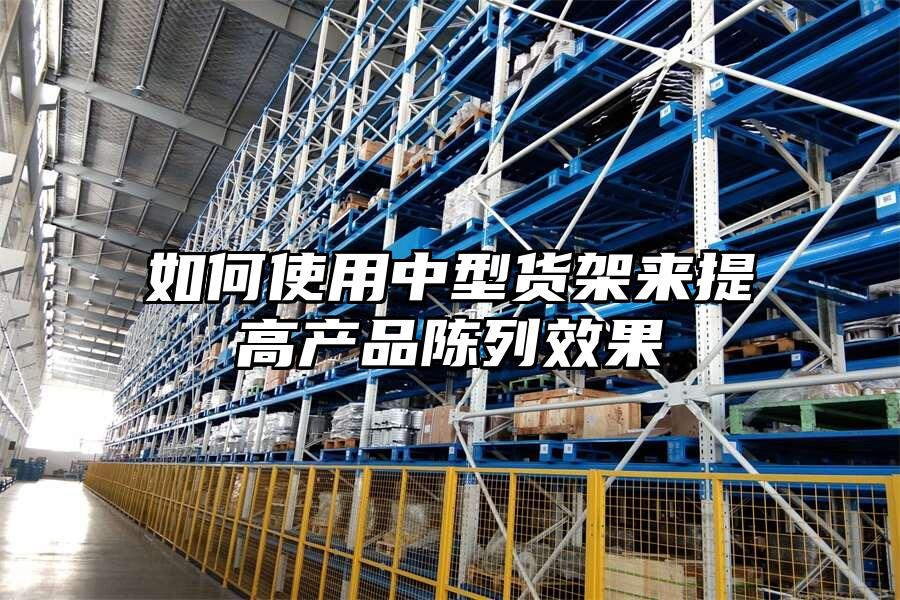 如何使用中型貨架來提高產品陳列效果