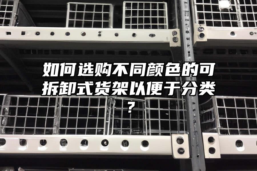 如何選購不同顏色的可拆卸式貨架以便于分類？