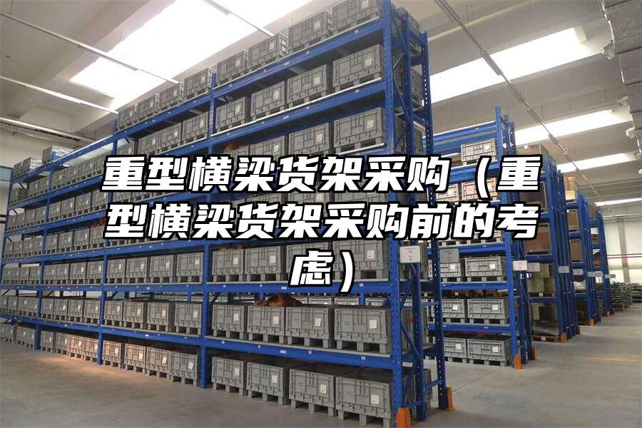 重型橫梁貨架采購（重型橫梁貨架采購前的考慮）