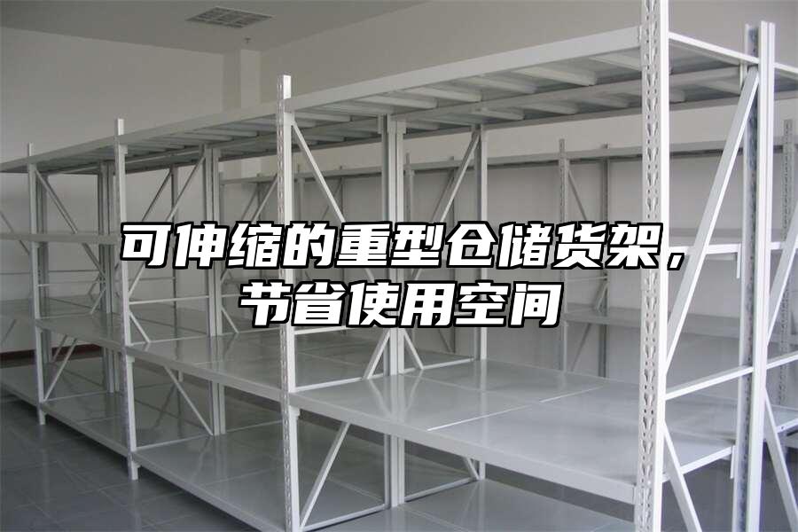 可伸縮的重型倉儲貨架，節省使用空間