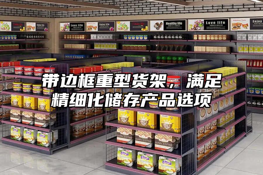 帶邊框重型貨架，滿足精細化儲存產品選項