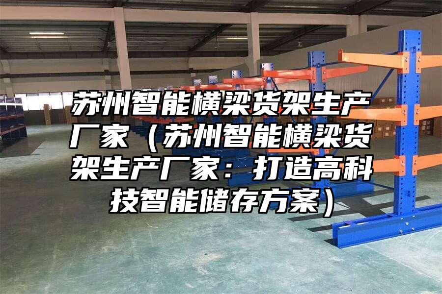 蘇州智能橫梁貨架生產廠家（蘇州智能橫梁貨架生產廠家：打造高科技智能儲存方案）
