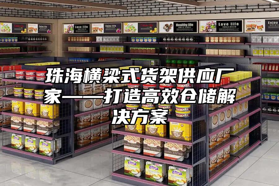 珠海橫梁式貨架供應廠家——打造高效倉儲解決方案