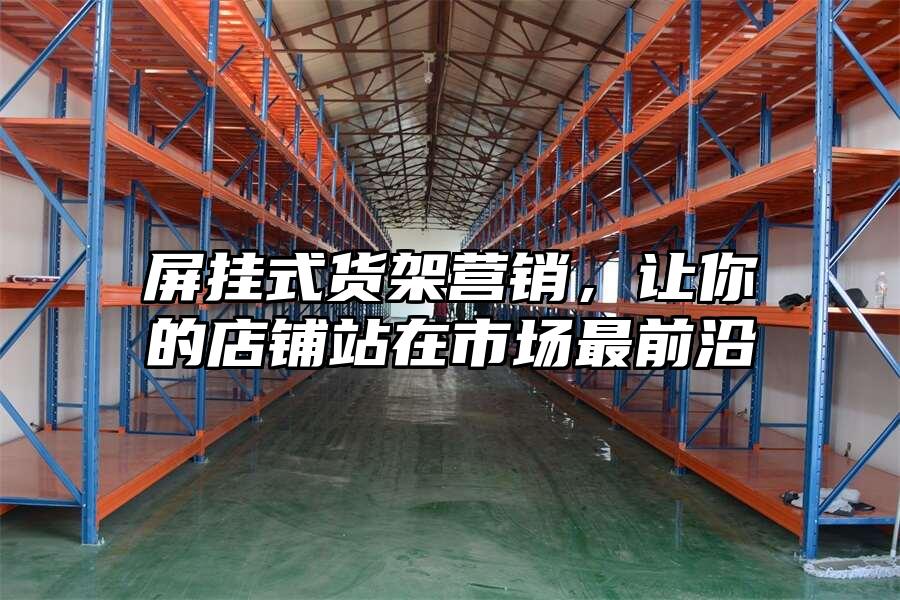 屏掛式貨架營銷，讓你的店鋪站在市場最前沿