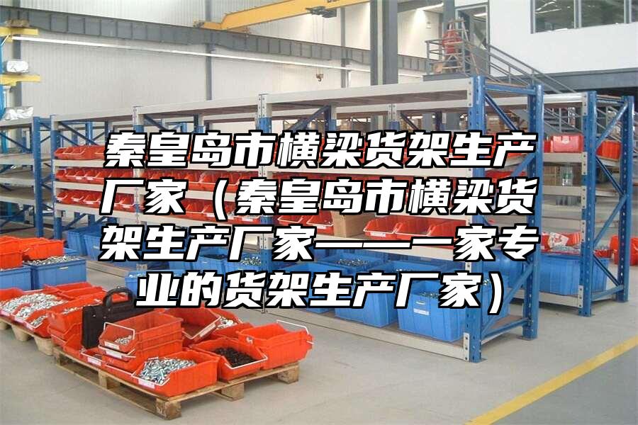 秦皇島市橫梁貨架生產廠家（秦皇島市橫梁貨架生產廠家——一家專業的貨架生產廠家）
