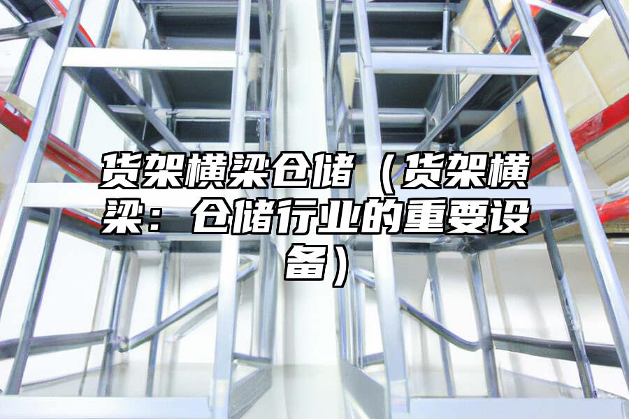 貨架橫梁倉儲（貨架橫梁：倉儲行業的重要設備）