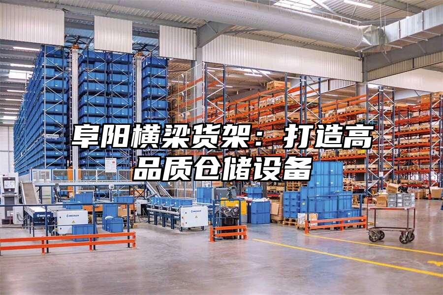 阜陽橫梁貨架：打造高品質倉儲設備