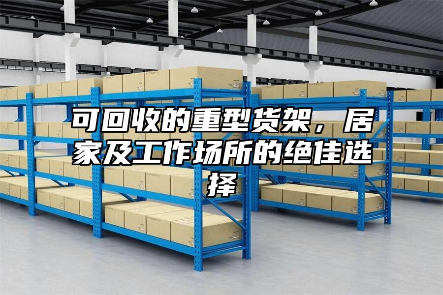 可回收的重型貨架，居家及工作場所的絕佳選擇