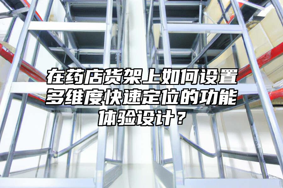 在藥店貨架上如何設置多維度快速定位的功能體驗設計？