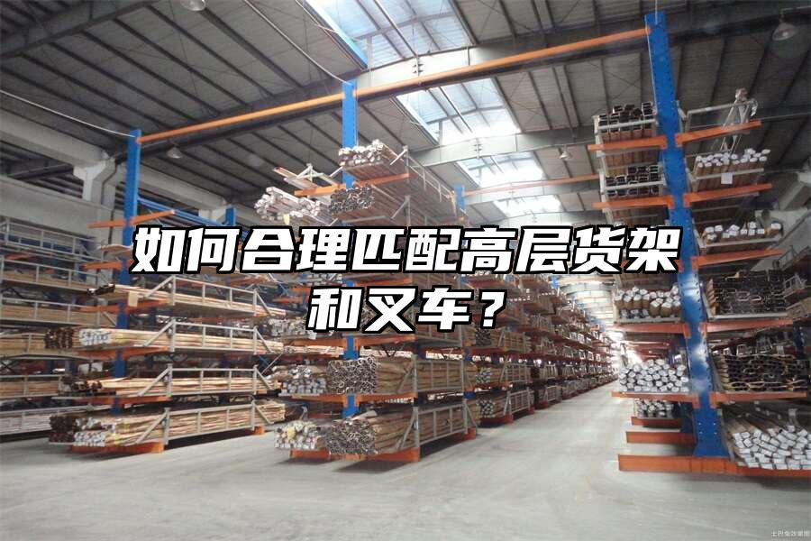 如何合理匹配高層貨架和叉車？