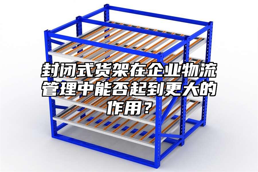 封閉式貨架在企業物流管理中能否起到更大的作用？