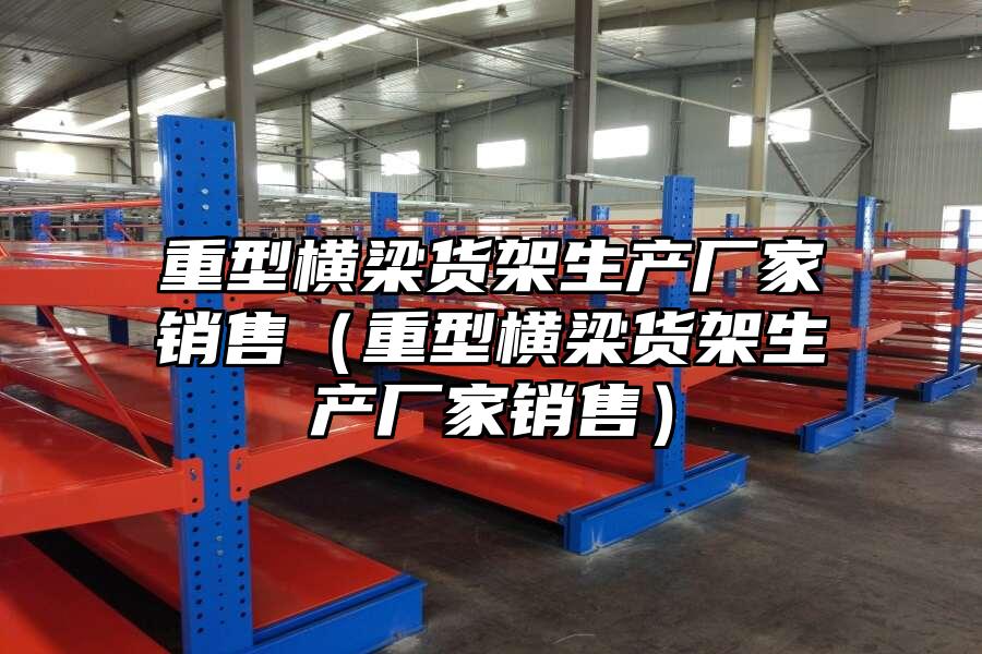 重型橫梁貨架生產廠家銷售（重型橫梁貨架生產廠家銷售）