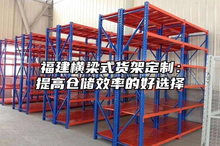 福建橫梁式貨架定制：提高倉儲效率的好選擇