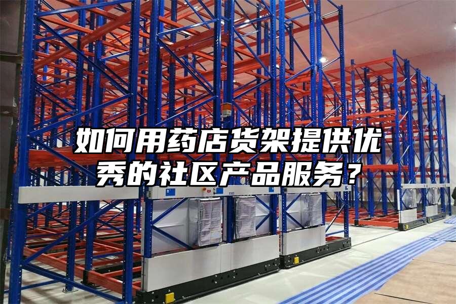 如何用藥店貨架提供優秀的社區產品服務？