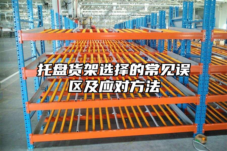 托盤貨架選擇的常見誤區(qū)及應(yīng)對(duì)方法