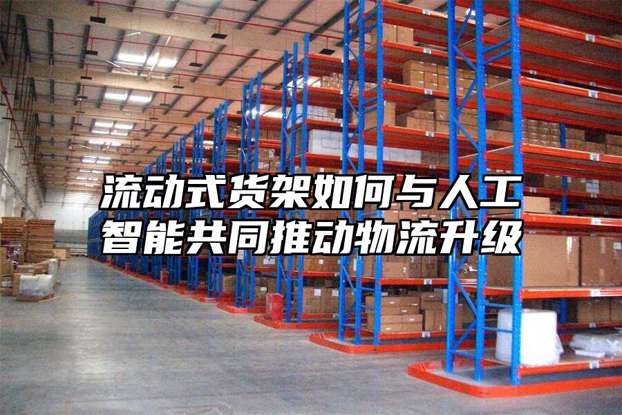 流動(dòng)式貨架如何與人工智能共同推動(dòng)物流升級(jí)