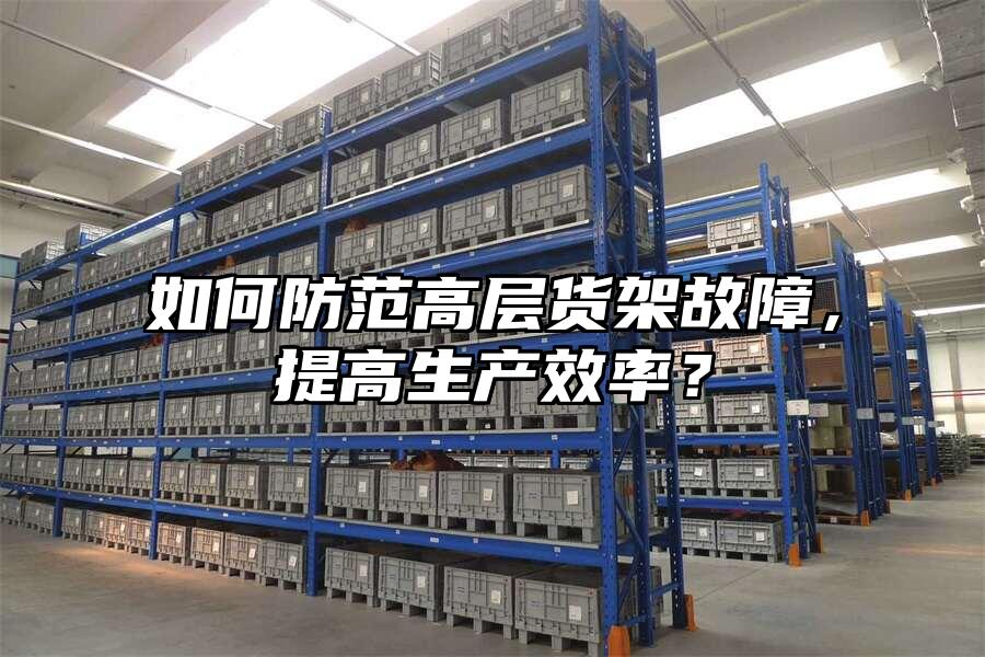 如何防范高層貨架故障，提高生產效率？