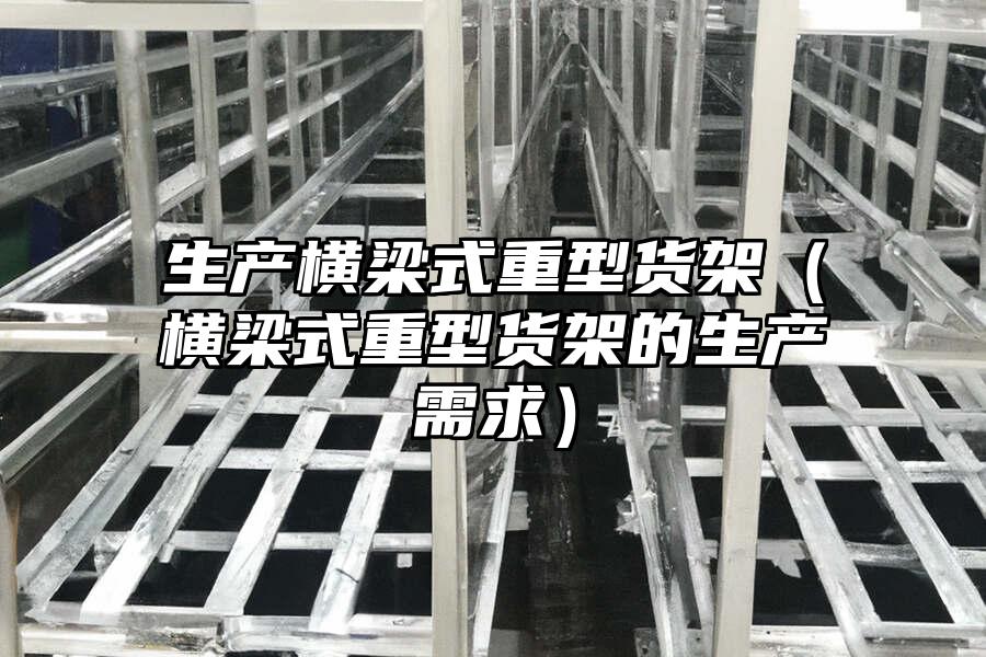 生產橫梁式重型貨架（橫梁式重型貨架的生產需求）