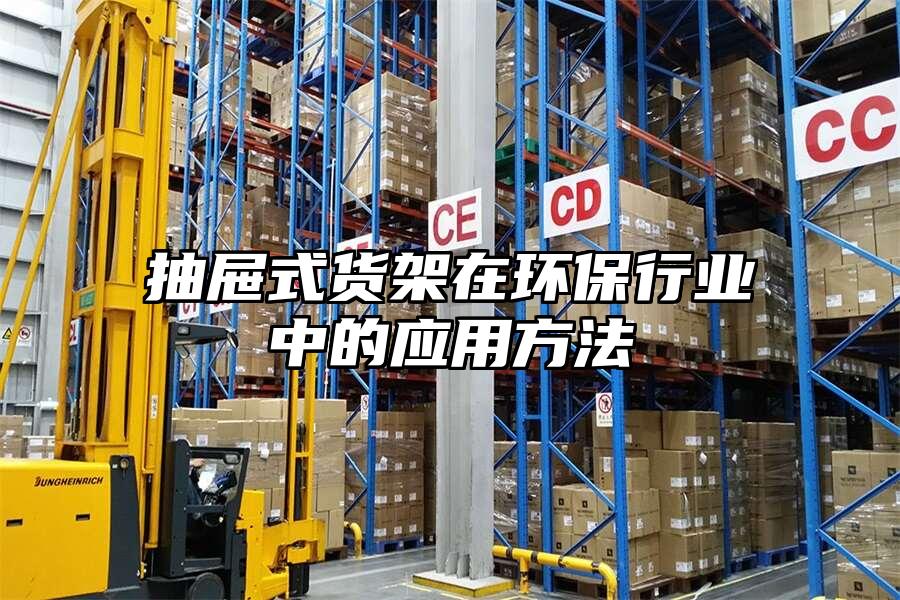 抽屜式貨架在環(huán)保行業(yè)中的應(yīng)用方法