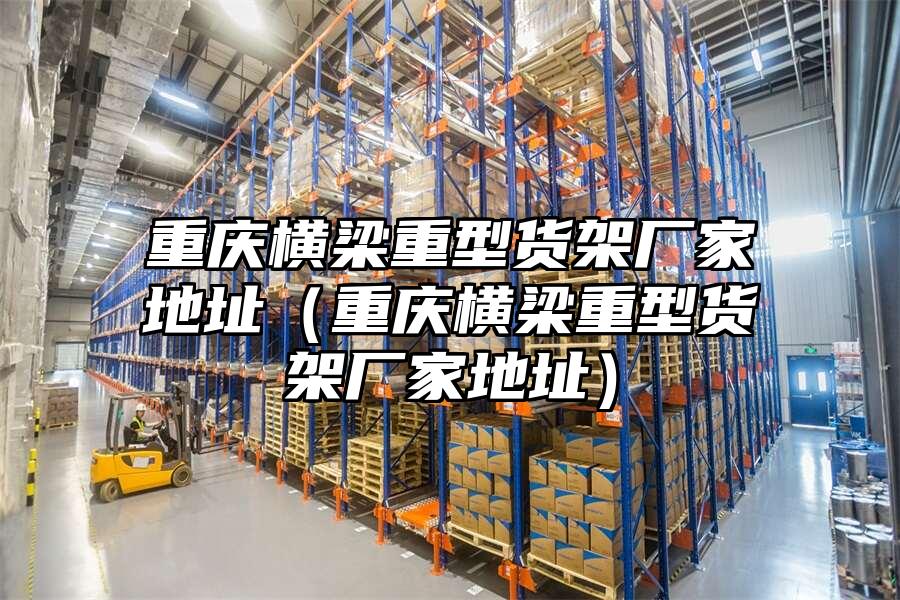 重慶橫梁重型貨架廠家地址（重慶橫梁重型貨架廠家地址）