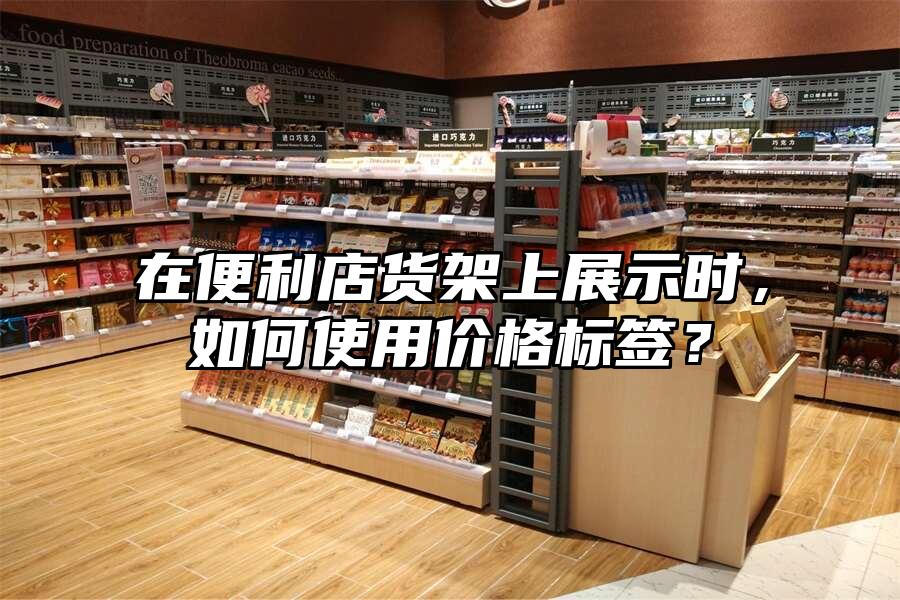 在便利店貨架上展示時(shí)，如何使用價(jià)格標(biāo)簽？