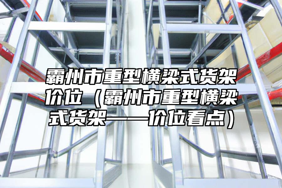 霸州市重型橫梁式貨架價位（霸州市重型橫梁式貨架——價位看點）