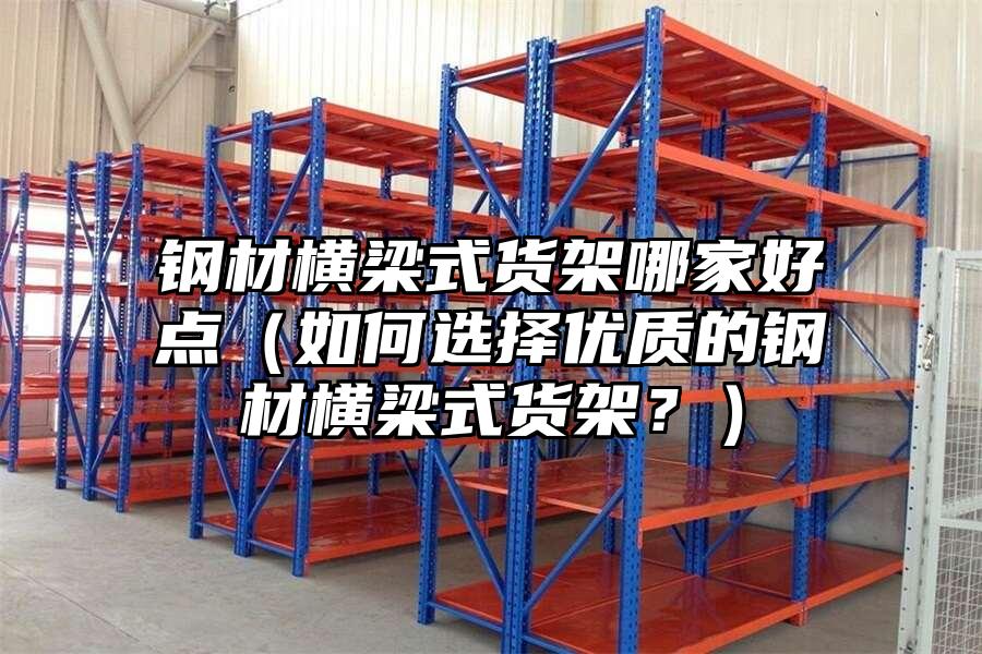 鋼材橫梁式貨架哪家好點（如何選擇優質的鋼材橫梁式貨架？）