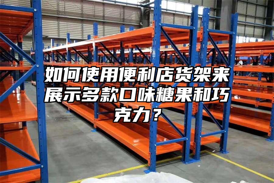 如何使用便利店貨架來展示多款口味糖果和巧克力？
