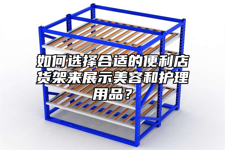 如何選擇合適的便利店貨架來展示美容和護理用品？