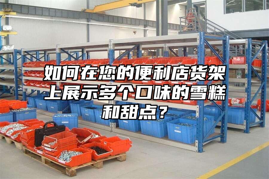 如何在您的便利店貨架上展示多個口味的雪糕和甜點？