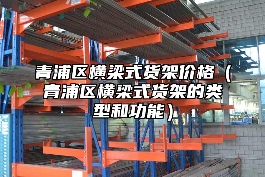 青浦區橫梁式貨架價格（青浦區橫梁式貨架的類型和功能）