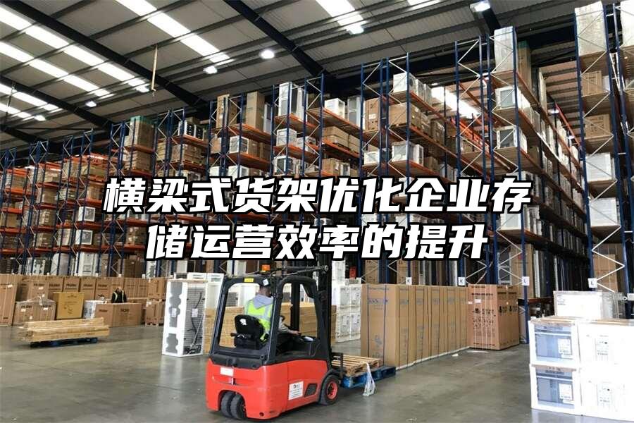 橫梁式貨架優(yōu)化企業(yè)存儲運營效率的提升