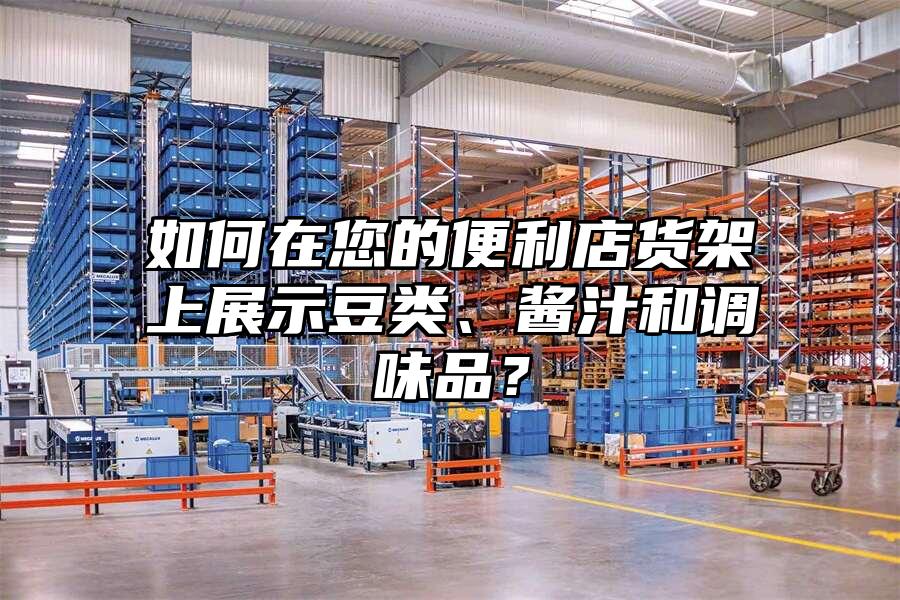 如何在您的便利店貨架上展示豆類、醬汁和調味品？