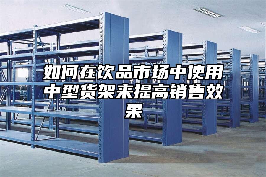 如何在飲品市場(chǎng)中使用中型貨架來(lái)提高銷(xiāo)售效果