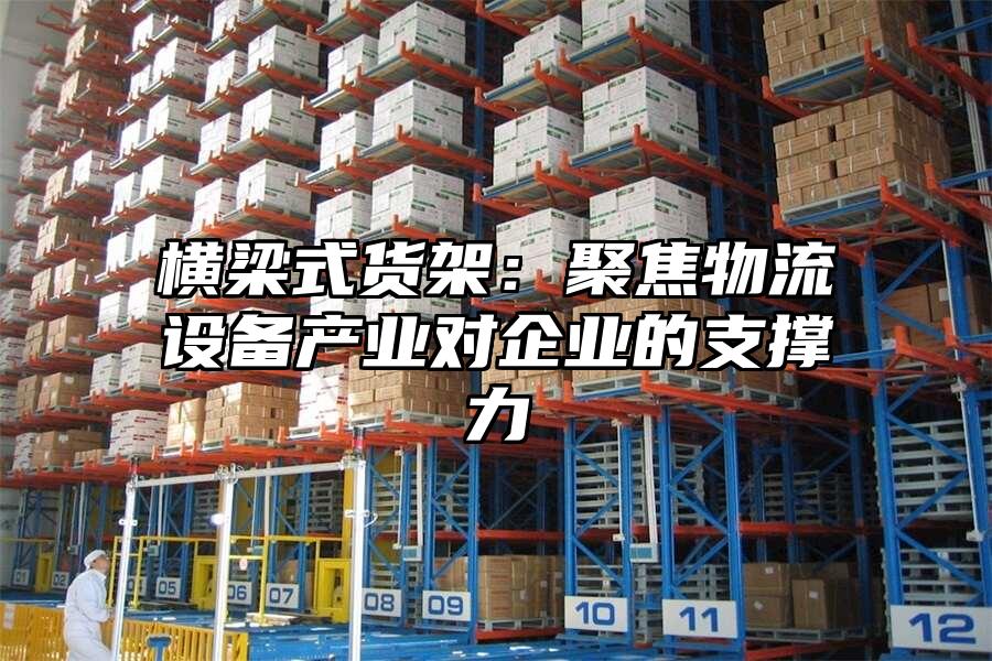 橫梁式貨架：聚焦物流設備產業對企業的支撐力