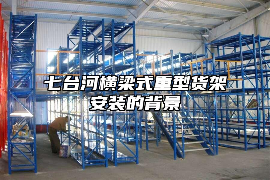 七臺(tái)河橫梁式重型貨架安裝的背景