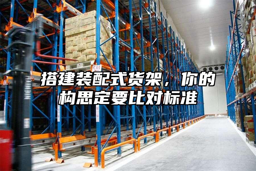 搭建裝配式貨架，你的構(gòu)思定要比對標(biāo)準(zhǔn)