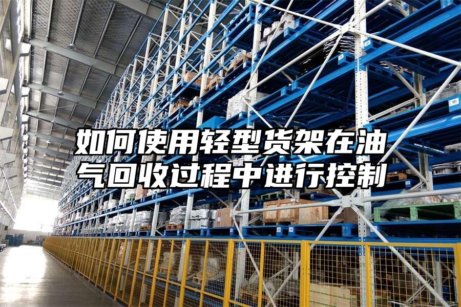 如何使用輕型貨架在油氣回收過程中進行控制