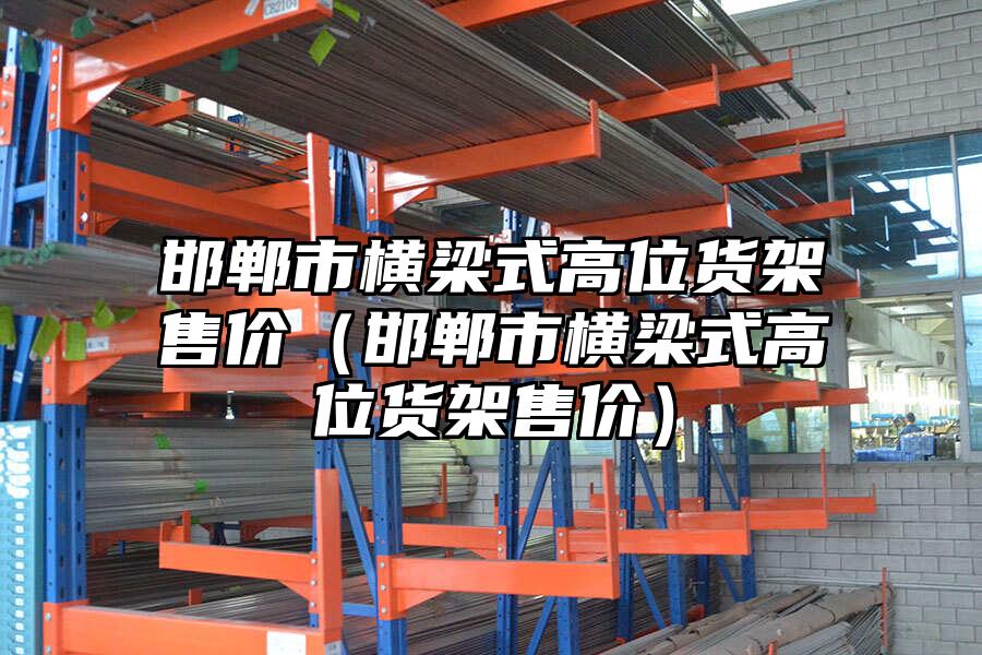 邯鄲市橫梁式高位貨架售價（邯鄲市橫梁式高位貨架售價）