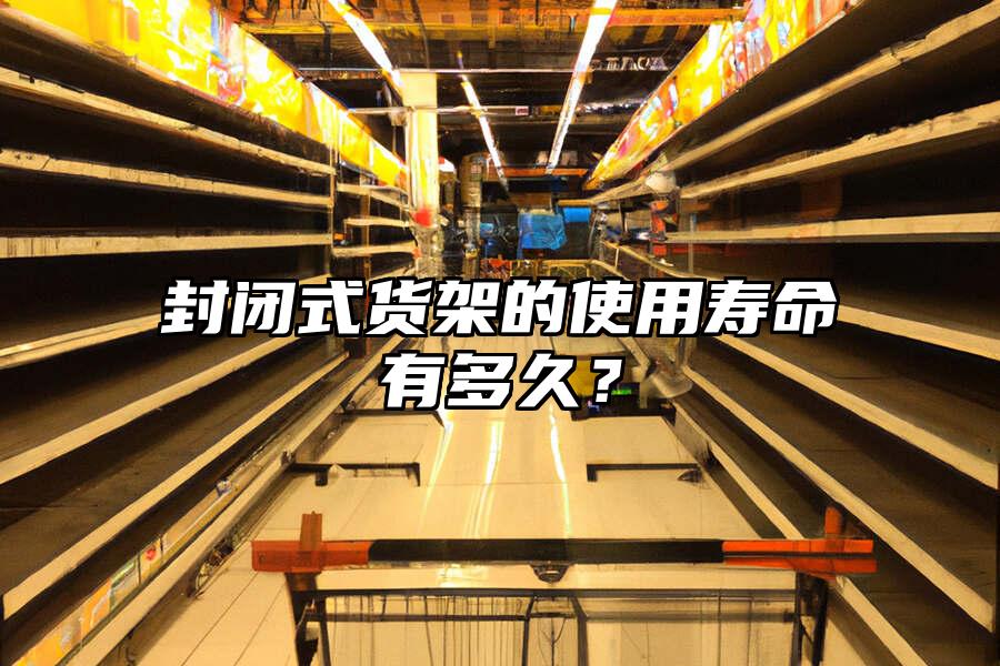 封閉式貨架的使用壽命有多久？