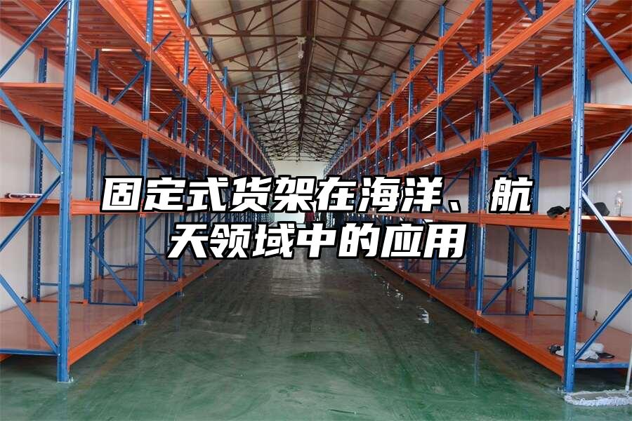固定式貨架在海洋、航天領域中的應用