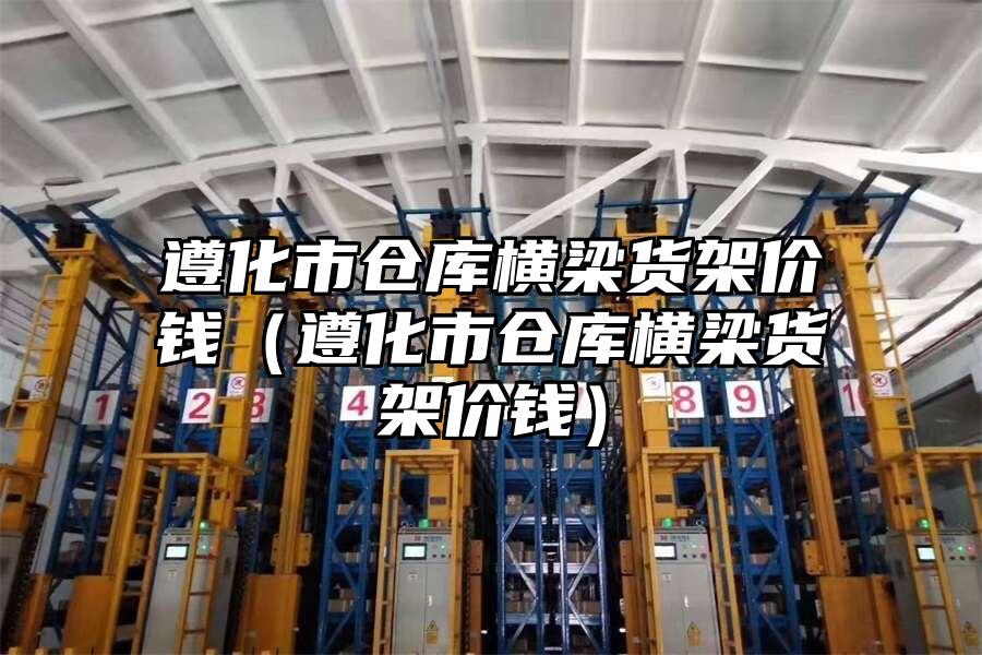 遵化市倉(cāng)庫(kù)橫梁貨架價(jià)錢（遵化市倉(cāng)庫(kù)橫梁貨架價(jià)錢）