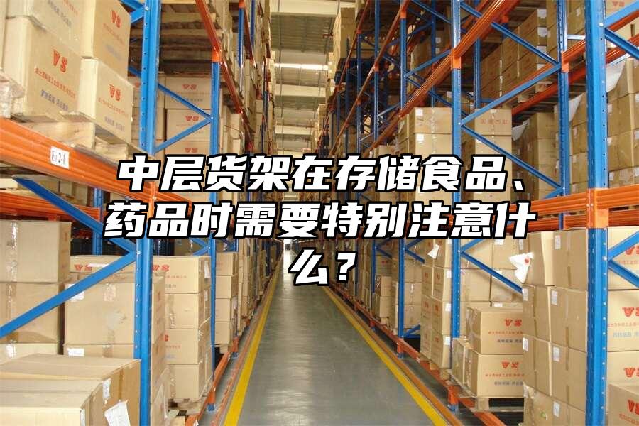 中層貨架在存儲食品、藥品時需要特別注意什么？