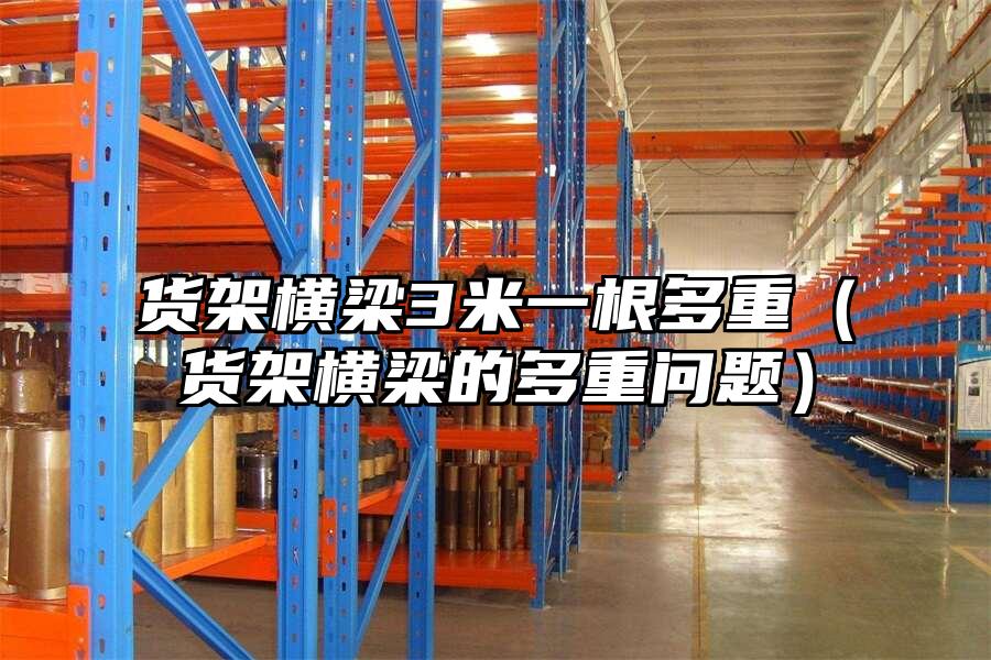 貨架橫梁3米一根多重（貨架橫梁的多重問題）