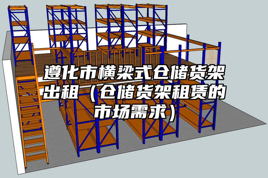 遵化市橫梁式倉儲貨架出租（倉儲貨架租賃的市場需求）