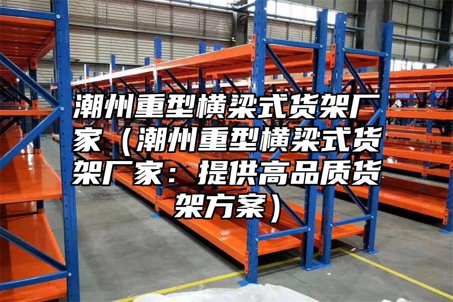 潮州重型橫梁式貨架廠家（潮州重型橫梁式貨架廠家：提供高品質貨架方案）